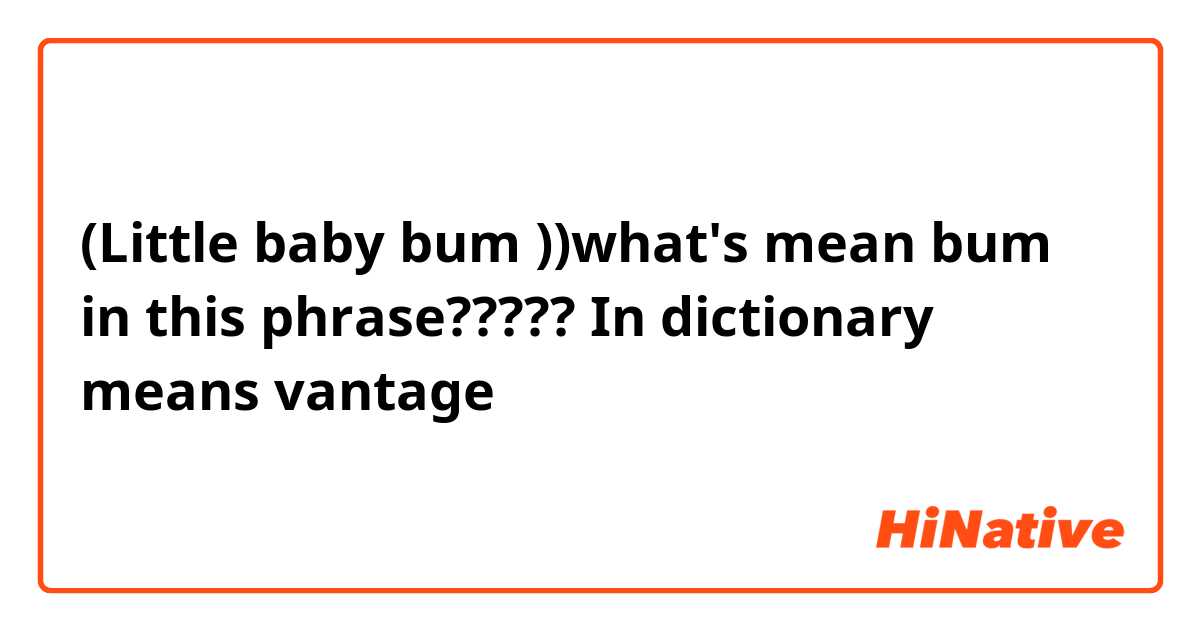 (Little baby bum ))what's mean bum in this phrase????? In dictionary means vantage