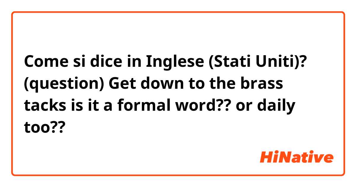 Come si dice in Inglese (Stati Uniti)? (question)

💙Get down to the brass tacks 💙

is it a formal word?? or daily too??