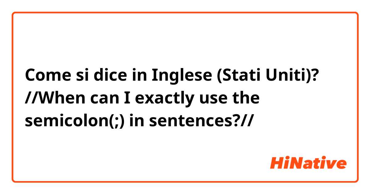 Come si dice in Inglese (Stati Uniti)? ❌//When can I exactly use the semicolon(;) in sentences?//❌
