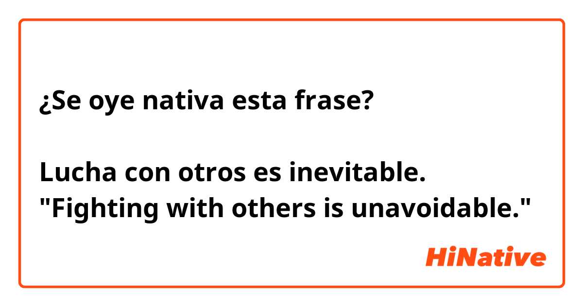 ¿Se oye nativa esta frase?

Lucha con otros es inevitable.
"Fighting with others is unavoidable."