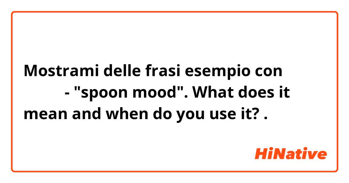 Mostrami delle frasi esempio con מצב כפית - "spoon mood". What does it mean and when do you use it? .