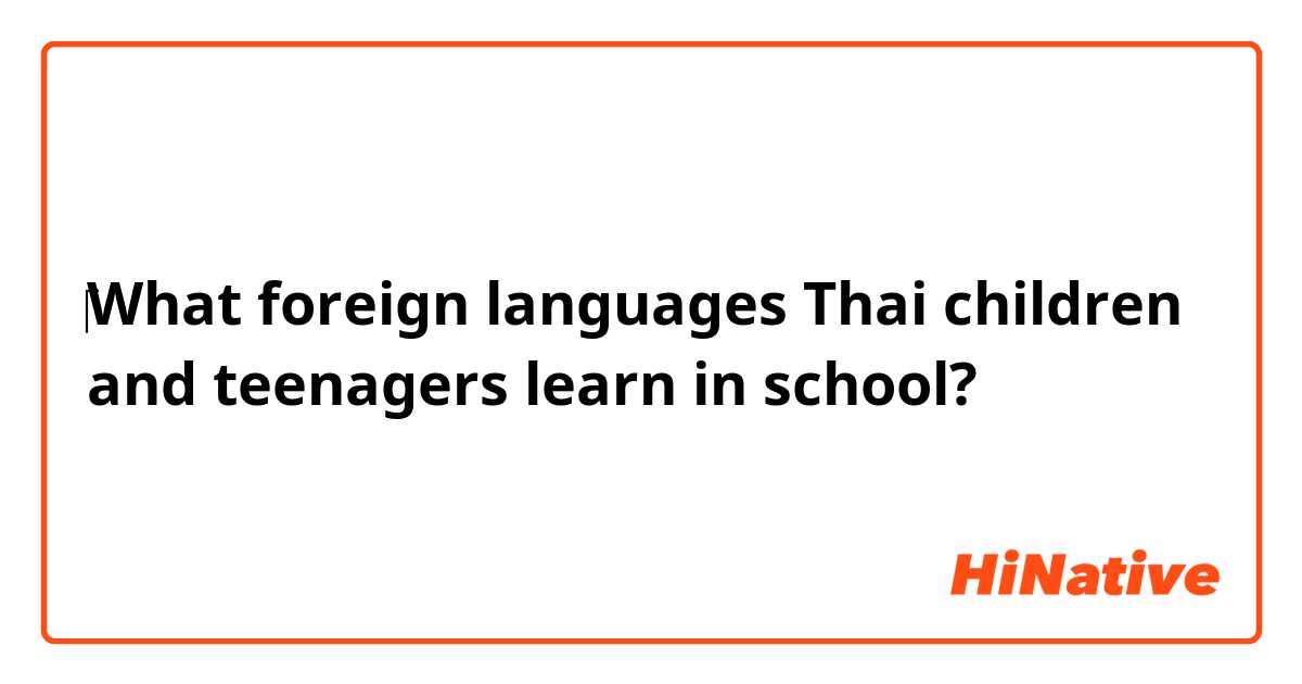 ​‎What foreign languages Thai children and teenagers learn in school?
