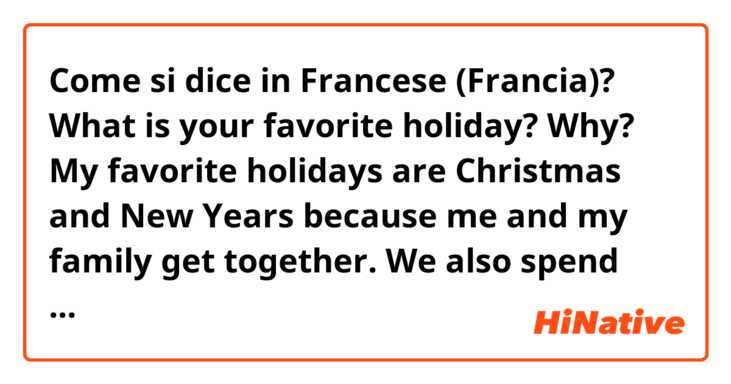 Come si dice in Francese (Francia)? ​What is your favorite holiday? Why?  My favorite holidays are Christmas and New Years because me and my family get together. We also spend time with each other by giving 