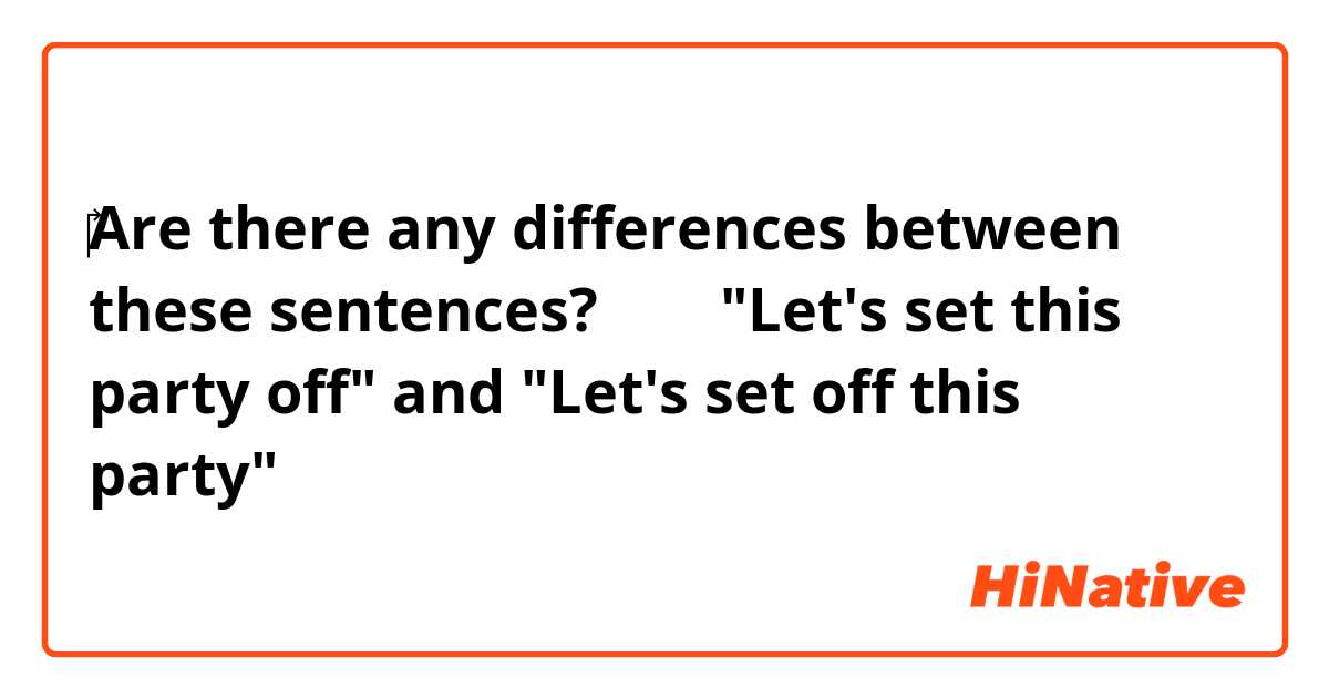 ‎Are there any differences between these sentences?↓↓↓
"Let's set this party off"
and "Let's set off this party"