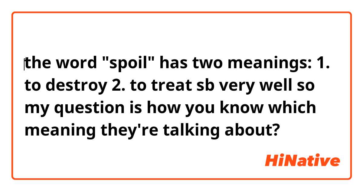 ‎the word "spoil" has two meanings: 1. to destroy 2. to treat sb very well
so my question is how you know which meaning they're talking about?
