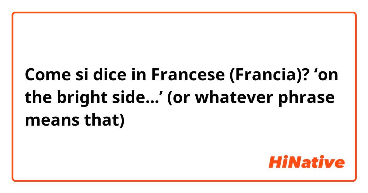 Come si dice in Francese (Francia)? ‘on the bright side...’ (or whatever phrase means that) 