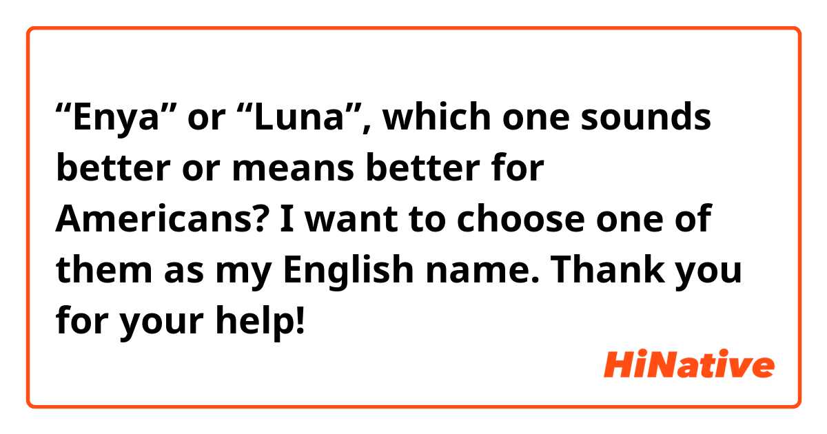 “Enya” or “Luna”, which one sounds better or means better for Americans? I want to choose one of them as my English name.
Thank you for your help!
