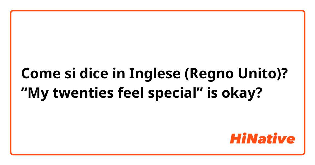 Come si dice in Inglese (Regno Unito)? “My twenties feel special” is okay?