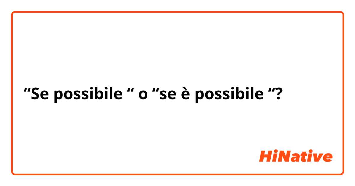 “Se possibile “ o “se è possibile “?