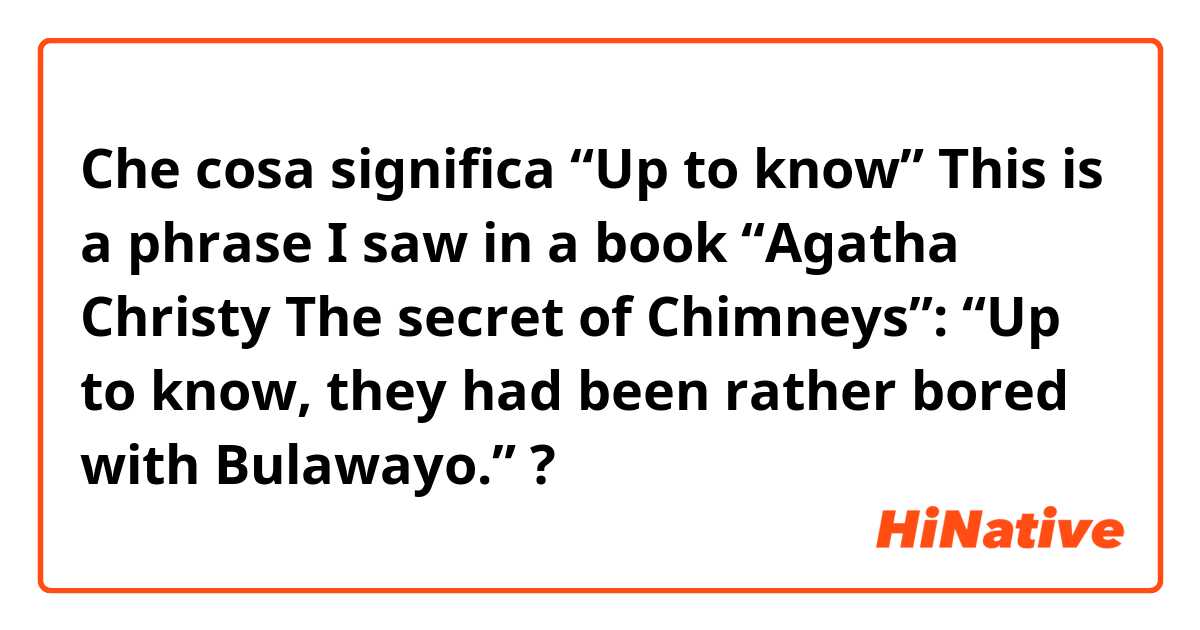 Che cosa significa “Up to know”

This is a phrase I saw in a book “Agatha Christy The secret of Chimneys”:

“Up to know, they had been rather bored with Bulawayo.”?