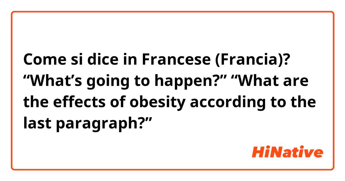 Come si dice in Francese (Francia)? “What’s going to happen?” “What are the effects of obesity according to the last paragraph?”