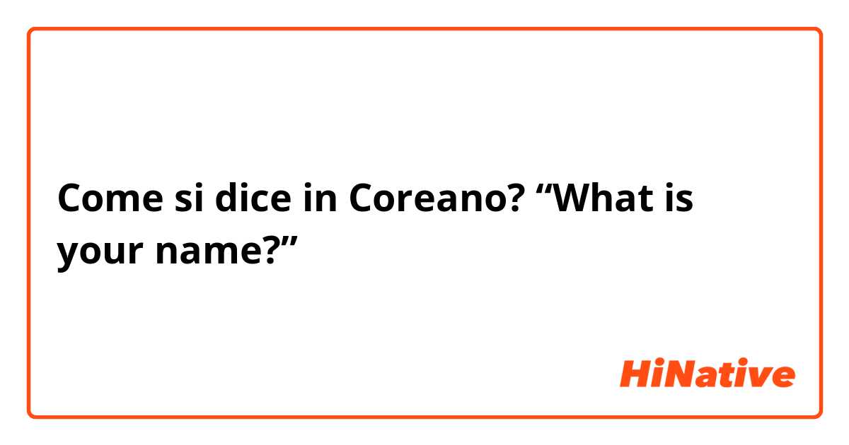 Come si dice in Coreano? “What is your name?”