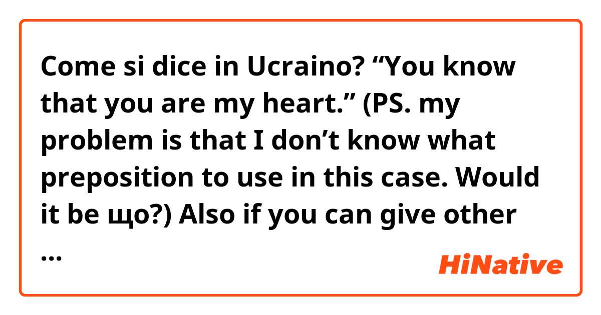 Come si dice in Ucraino? “You know that you are my heart.”

(PS. my problem is that I don’t know what preposition to use in this case. Would it be що?) 
Also if you can give other examples like this( I love that you do bla bla or another construction with verb+that)