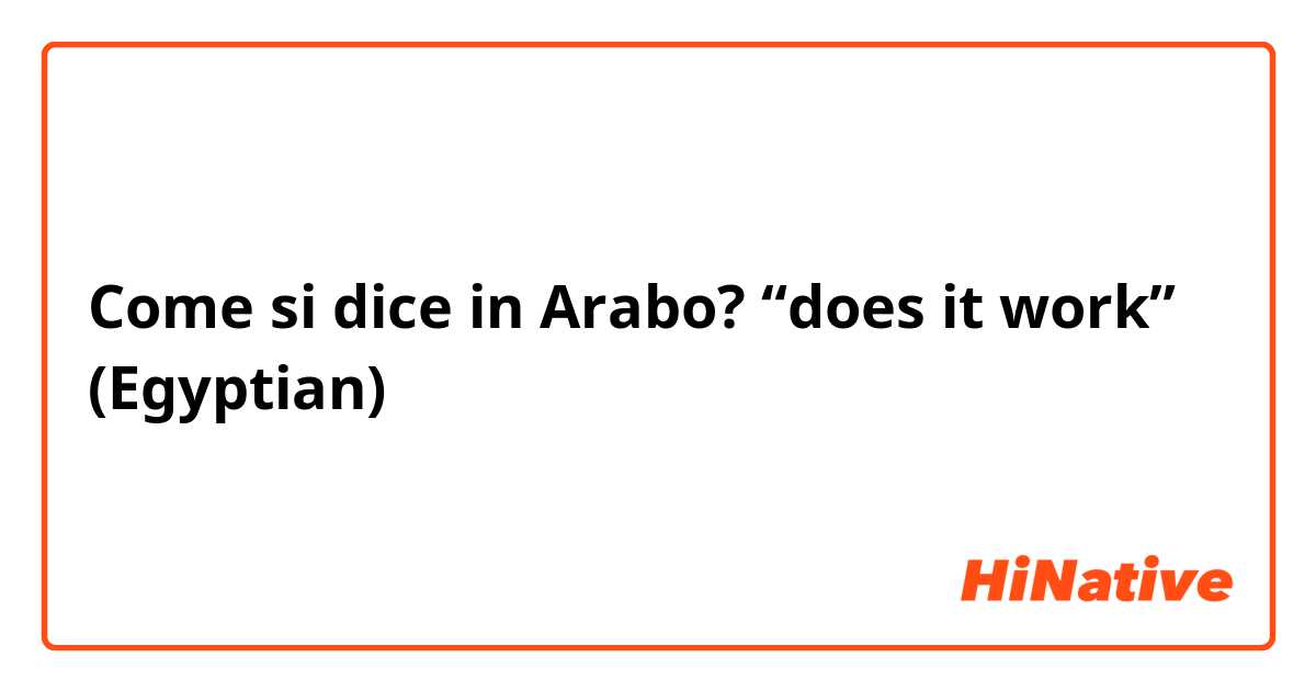Come si dice in Arabo? “does it work” (Egyptian)