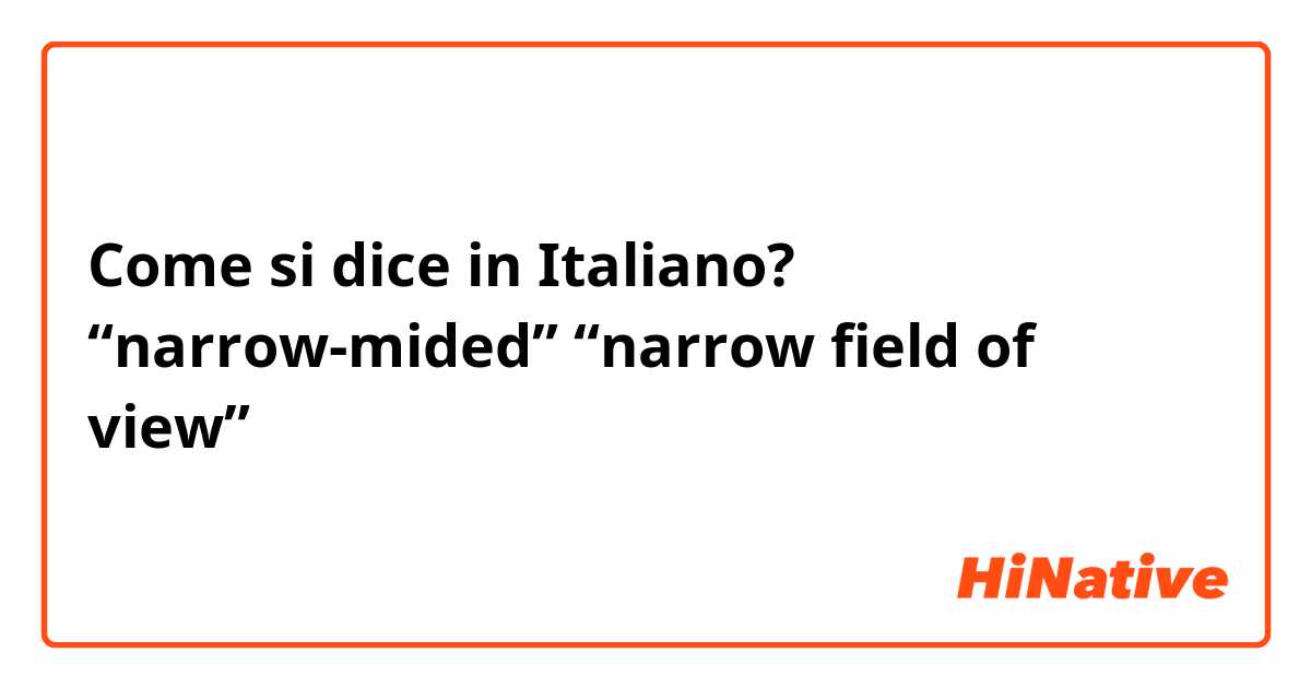 Come si dice in Italiano? “narrow-mided” “narrow field of view”