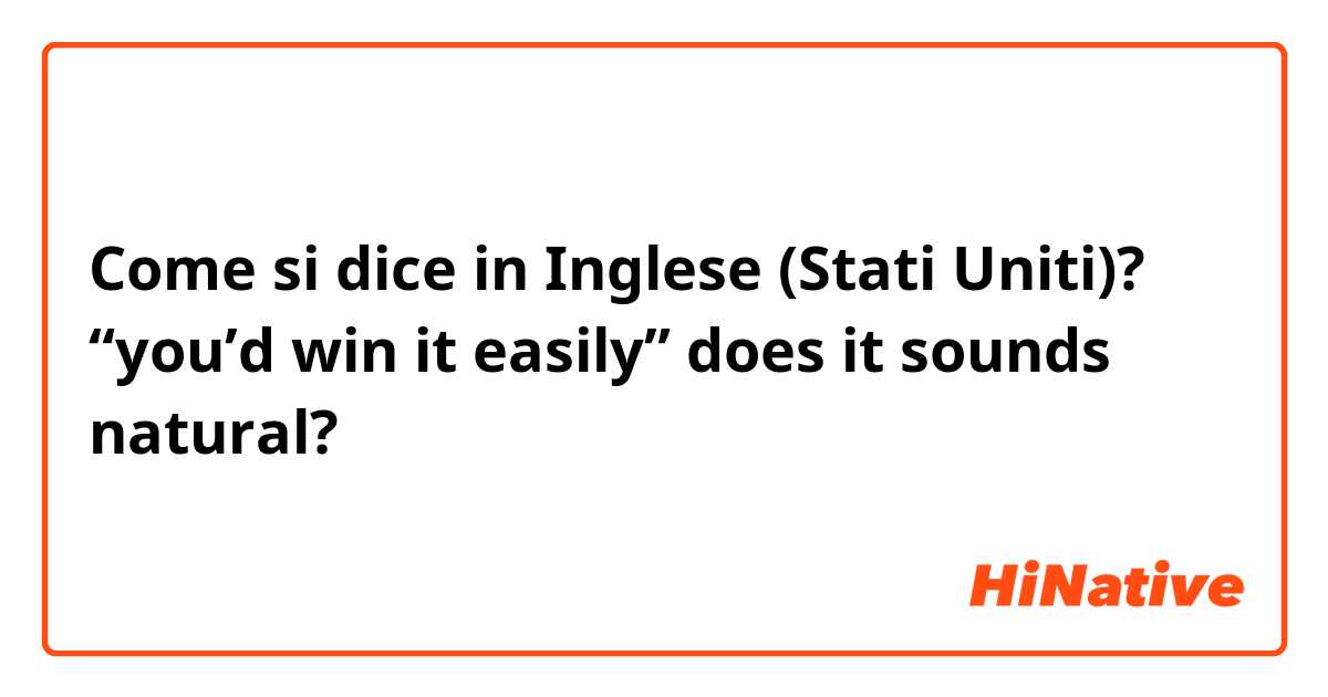 Come si dice in Inglese (Stati Uniti)? “you’d win it easily” does it sounds natural? 