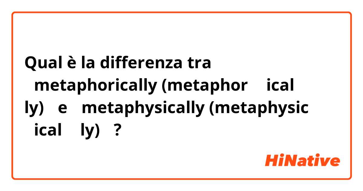 Qual è la differenza tra  【metaphorically (metaphor ＋ ical ＋ ly)】 e 【metaphysically (metaphysic ＋ical ＋ ly)】 ?