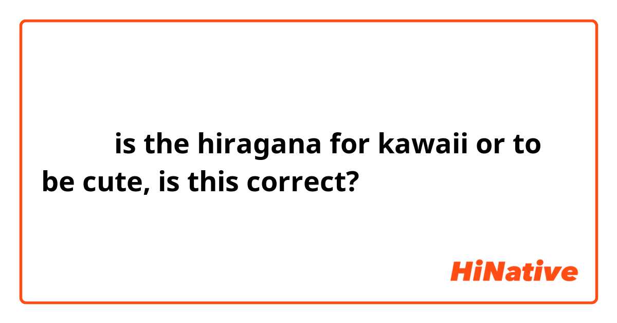 かわいい is the hiragana for kawaii or to be cute, is this correct? 