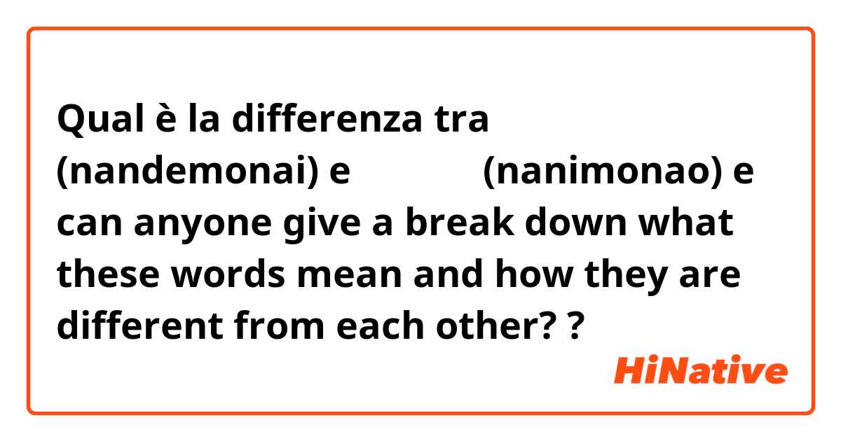 Qual è la differenza tra  なんでもない (nandemonai) e なにもない (nanimonao) e can anyone give a break down what these words mean and how they are different from each other? ?