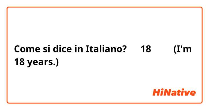 Come si dice in Italiano? 私は18歳です。(I'm 18 years.)