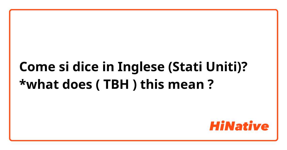 Come si dice in Inglese (Stati Uniti)?  *what does ( TBH ) this mean ?