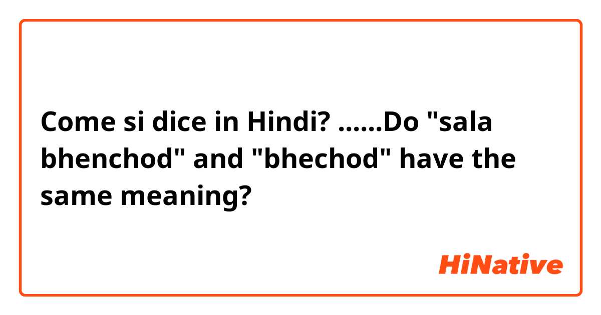 Come si dice in Hindi? ......Do "sala bhenchod" and "bhechod"  have the same meaning? 