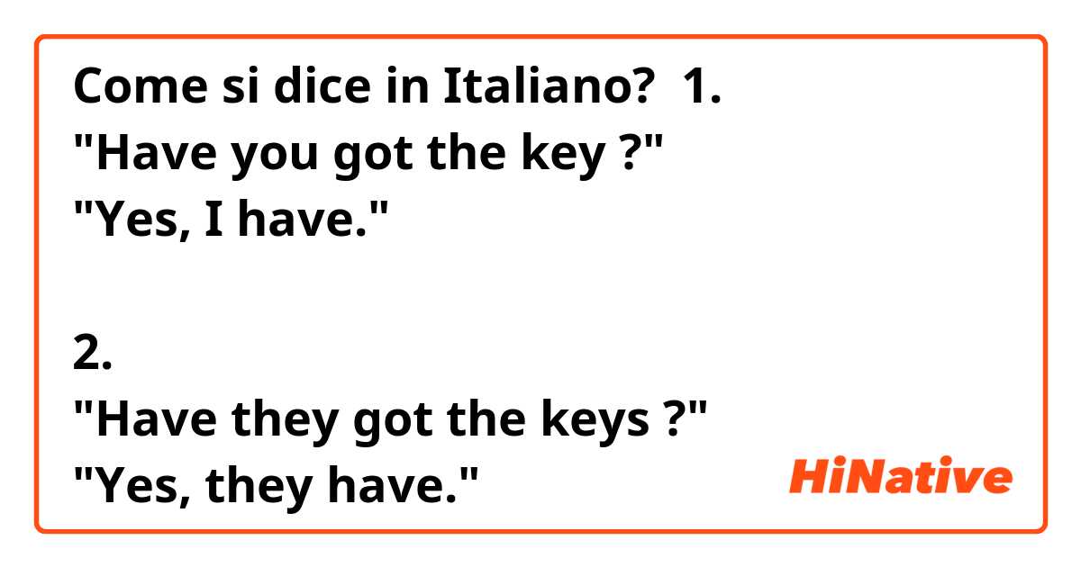 Come si dice in Italiano? ⛔⛔⛔
1.
"Have you got the key ?"
"Yes, I have."

2. 
"Have they got the keys ?"
"Yes, they have."
