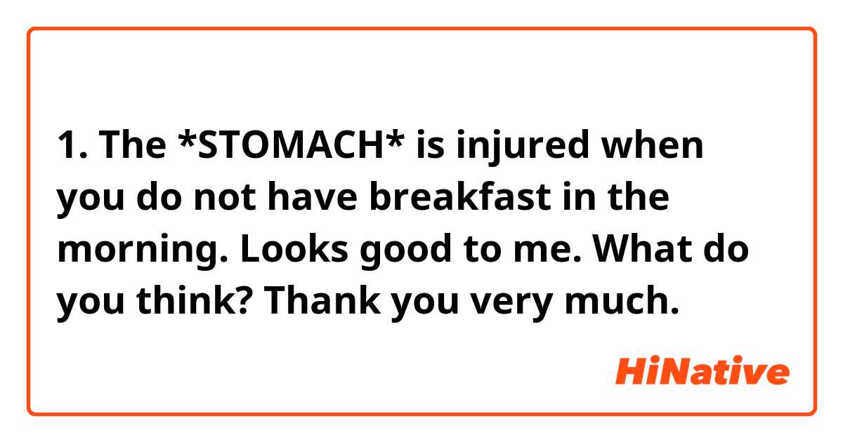 1. The *STOMACH*
     is injured when
     you do not have
     breakfast in the
     morning.

Looks good to me.
What do you think? Thank you very much.