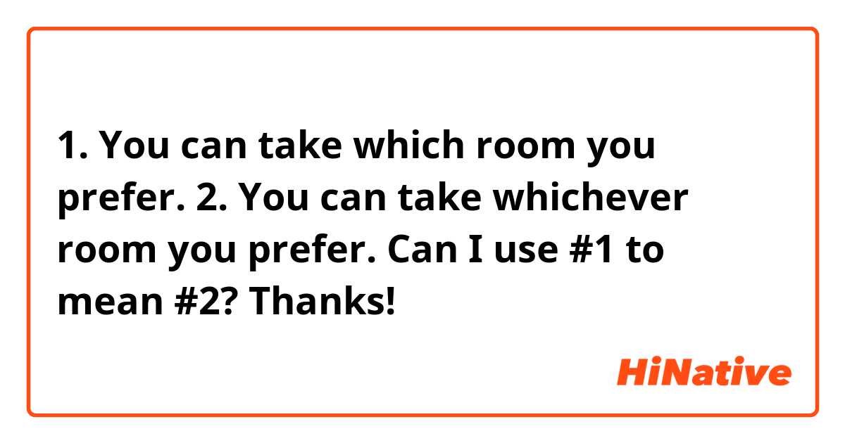 1. You can take which room you prefer.
2. You can take whichever room you prefer.
Can I use #1 to mean #2?
Thanks!
