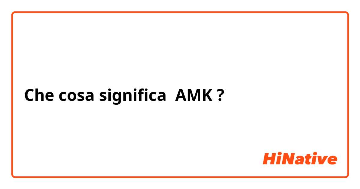Che cosa significa AMK 
?