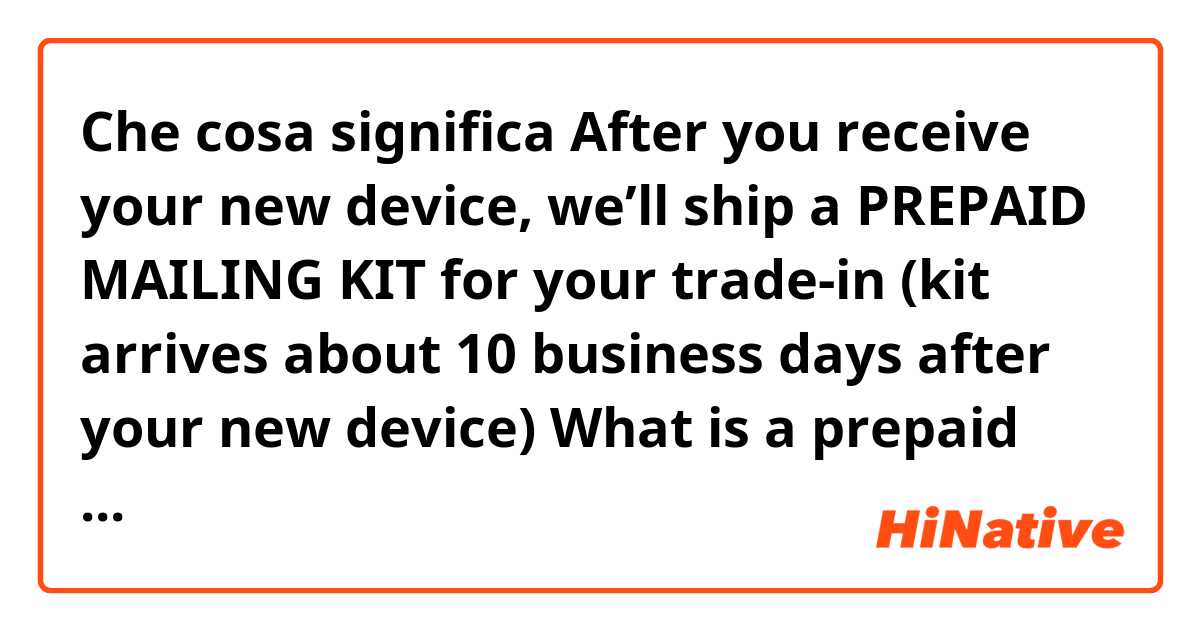 Che cosa significa After you receive your new device, we’ll ship a PREPAID MAILING KIT for your trade-in (kit arrives about 10 business days after your new device)

What is a prepaid mailing kit? Do I  have to pay something in advance ??