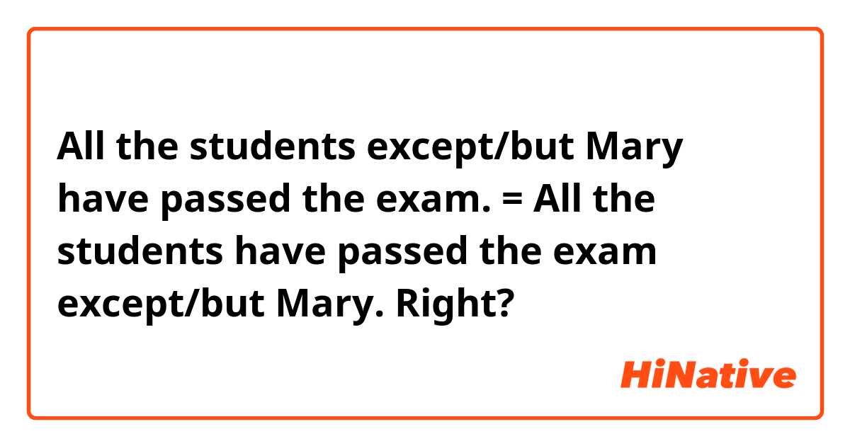 All the students except/but Mary have passed the exam. = All the students have passed the exam except/but Mary. 


Right?
