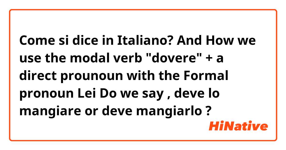 Come si dice in Italiano? And How we use the modal verb "dovere" + a direct prounoun with the Formal pronoun Lei 
Do we say , deve lo mangiare or deve mangiarlo ? 