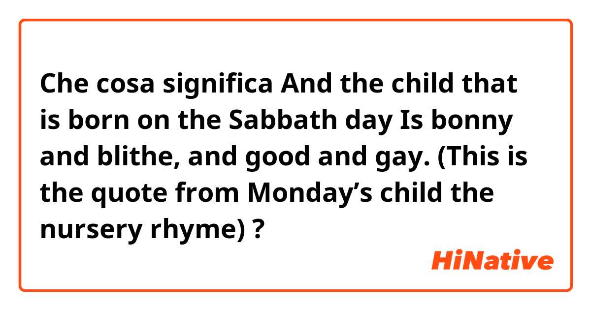Che cosa significa And the child that is born on the Sabbath day
Is bonny and blithe, and good and gay.

(This is the quote from Monday’s child the nursery rhyme)?