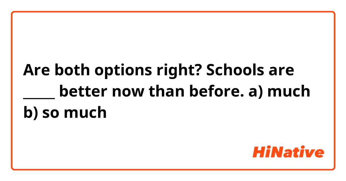 Are both options right?

Schools are _____ better now than before.

a) much
b) so much