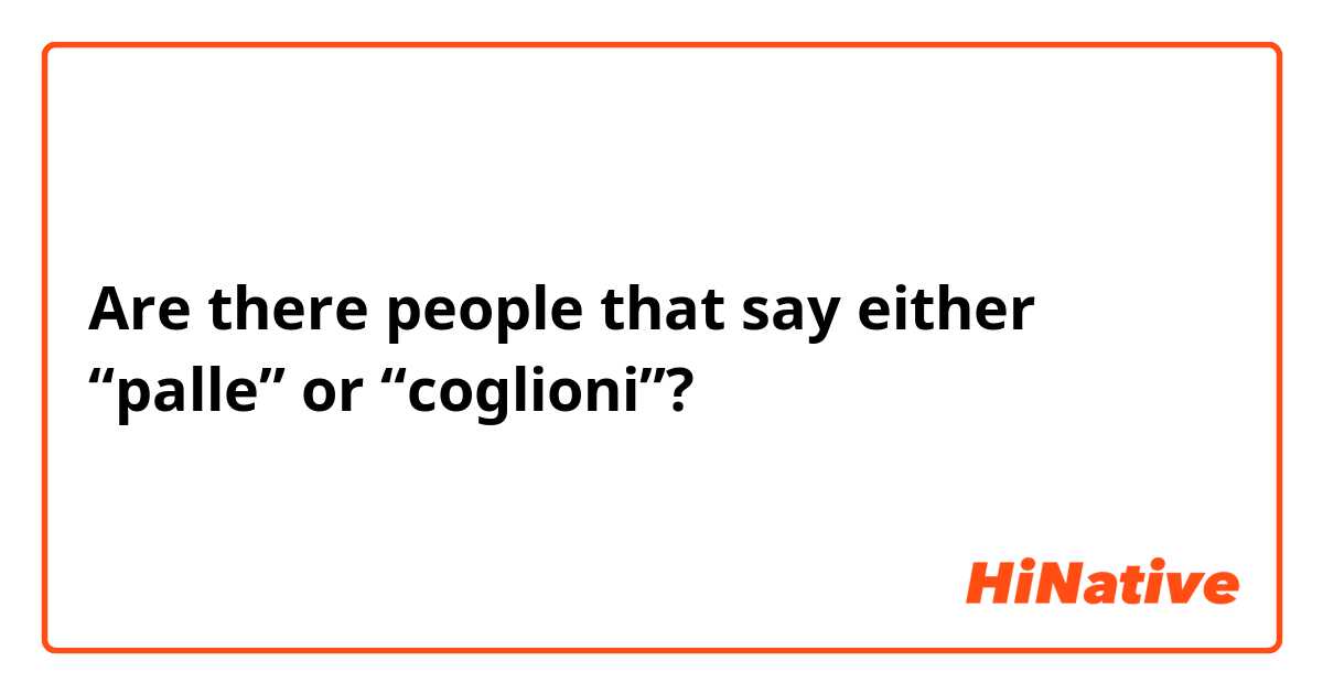 Are there people that say either “palle” or “coglioni”?