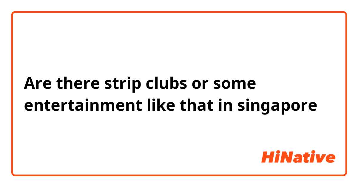 Are there strip clubs or some entertainment like that in singapore