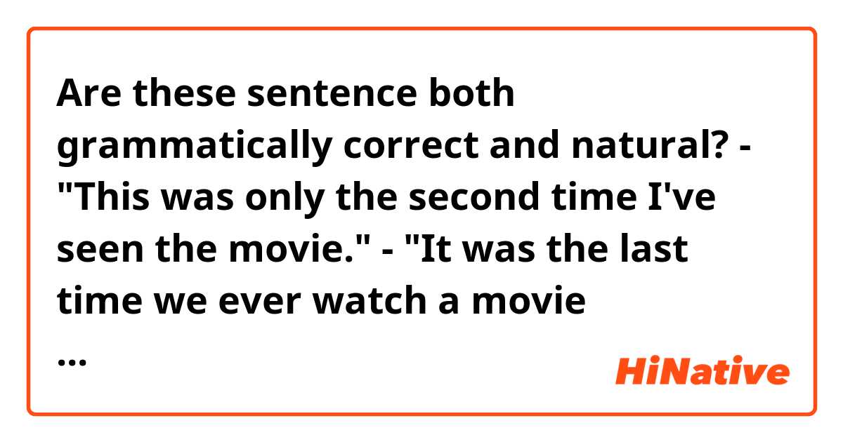 Are these sentence both grammatically correct and natural?

- "This was only the second time I've seen the movie."
- "It was the last time we ever watch a movie together."

Each sentence is from a book and a movie. They are all talking about the past events before the conversations.