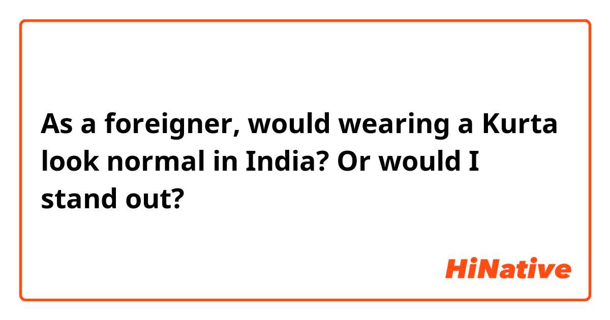 As a foreigner, would wearing a Kurta look normal in India? Or would I stand out?