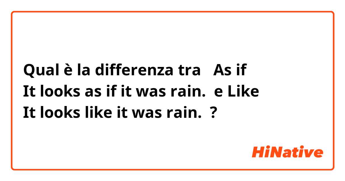 Qual è la differenza tra  As if 
It looks as if it was rain.  e Like
It looks like it was rain.  ?