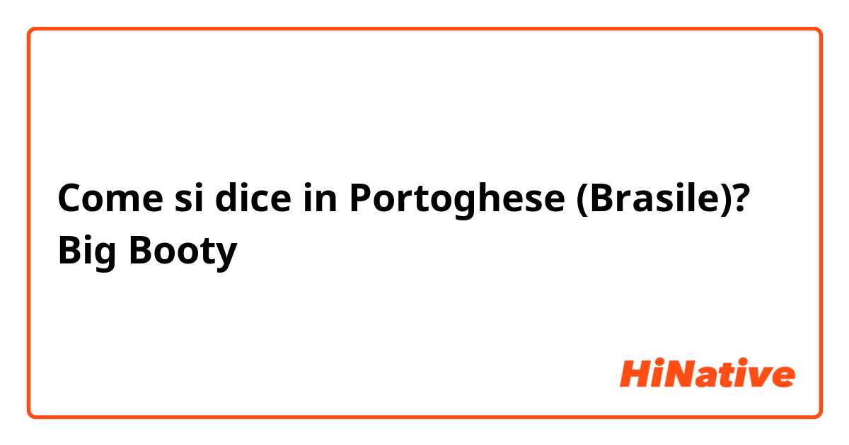 Come si dice in Portoghese (Brasile)? Big Booty