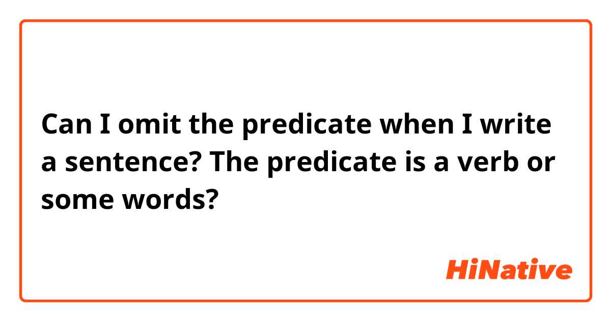 Can I omit the predicate when I write a sentence? The predicate is a verb or some words?