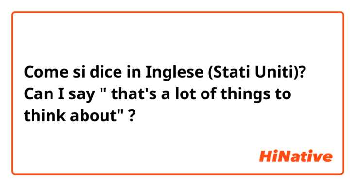 Come si dice in Inglese (Stati Uniti)? Can I say " that's a lot of things to think about" ?
「 あなたの考えすぎです」