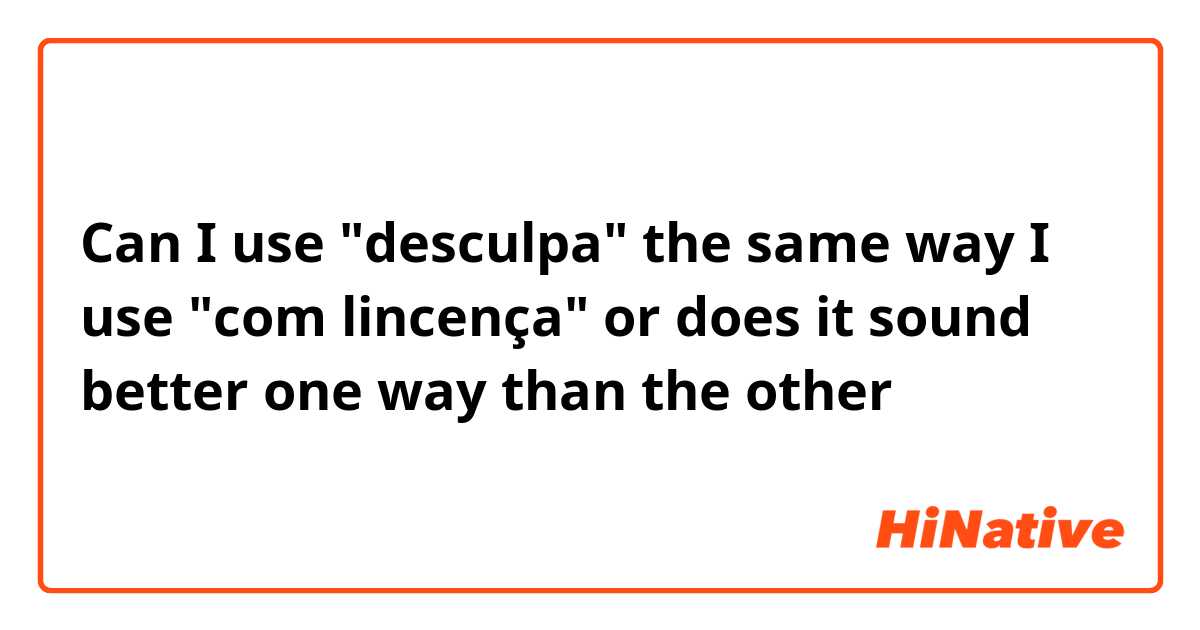 Can I use "desculpa" the same way I use "com lincença" or does it sound better one way than the other
