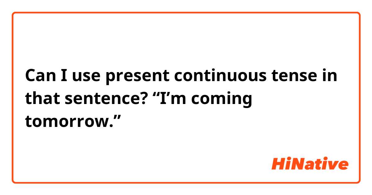 Can I use present continuous tense in that sentence? 
“I’m coming tomorrow.”