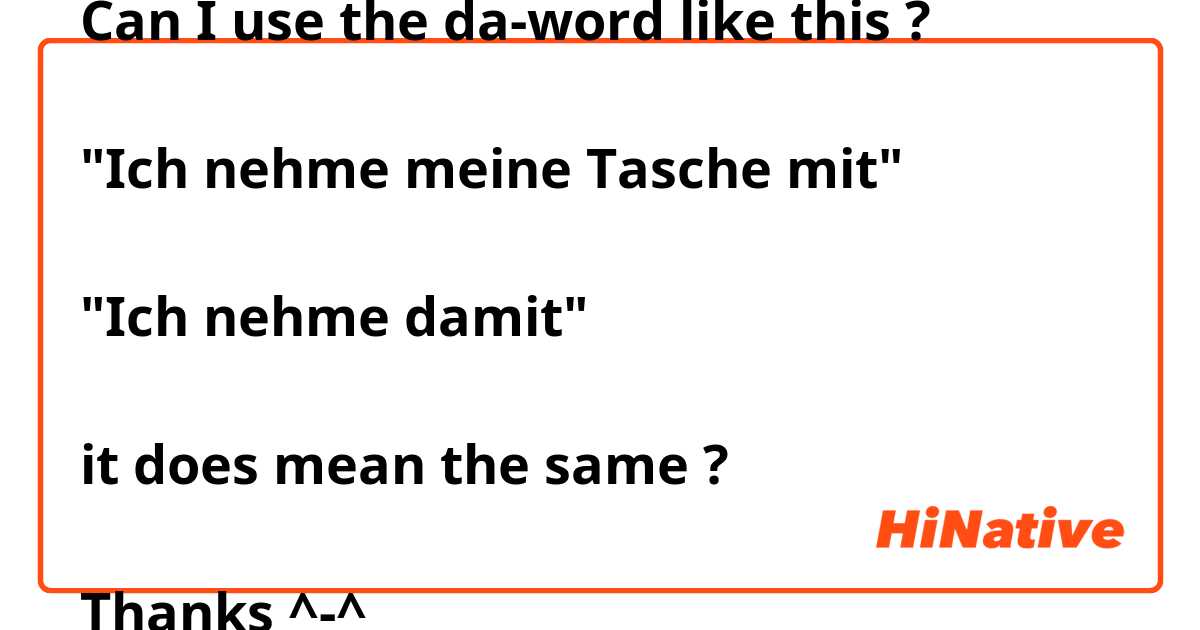 Can I use the da-word like this ?

"Ich nehme meine Tasche mit"

"Ich nehme damit"

it does mean the same ?

Thanks ^-^