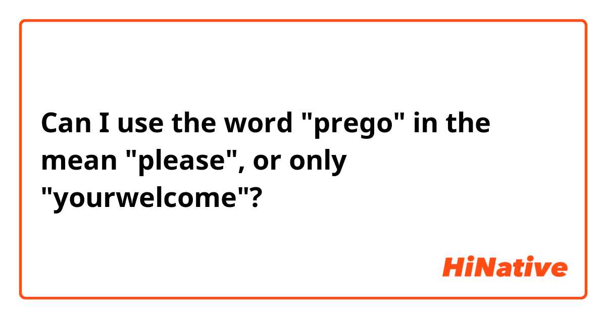 Can I use the word "prego" in the mean "please", or only "yourwelcome"?