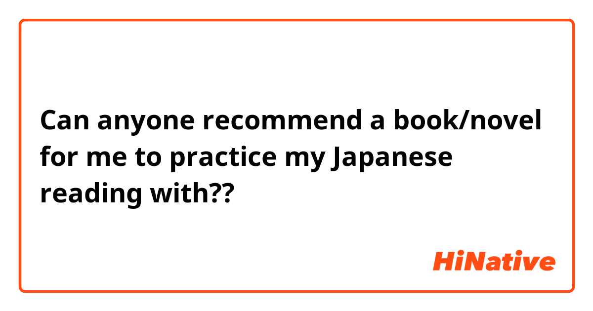 Can anyone recommend a book/novel for me to practice my Japanese reading with??