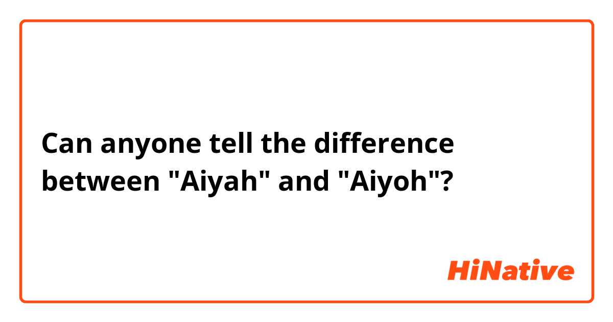 Can anyone tell the difference between "Aiyah" and "Aiyoh"?