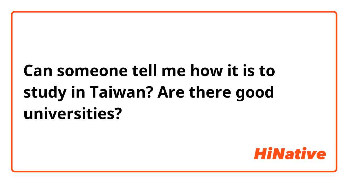 Can someone tell me how it is to study in Taiwan? Are there good universities?